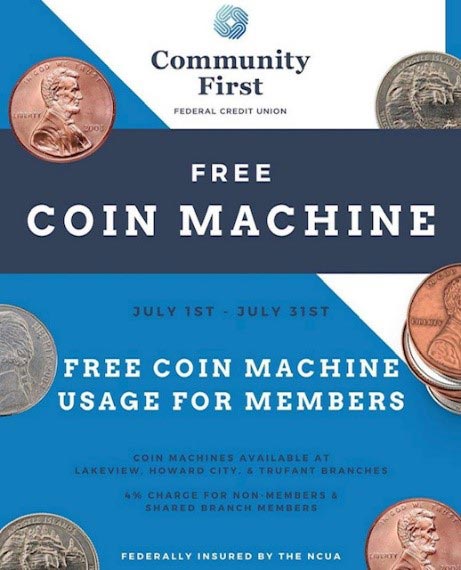 Community First - Federal Credit Union - Free Coin Machine - July 1st - July 31st - Free Coin Machine Usage for Members - Coin Machines Available at Lakeview, Howard City & Trufant Branches - 4% charge for non-members & shared branch members - Federally Insureed by NCUA