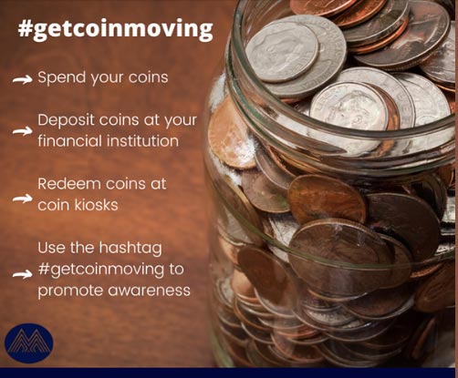 #getcoinmoving - Spend your coins - Deposit coins at your financial institution - Redeem coins at coin kiosks - Use the hashtag #getcoinmoving to promote awareness